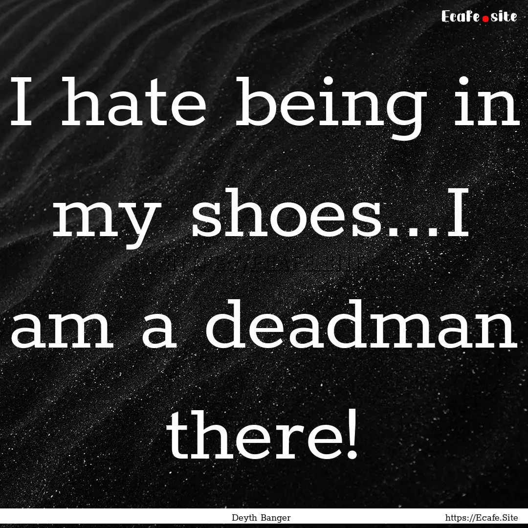 I hate being in my shoes...I am a deadman.... : Quote by Deyth Banger