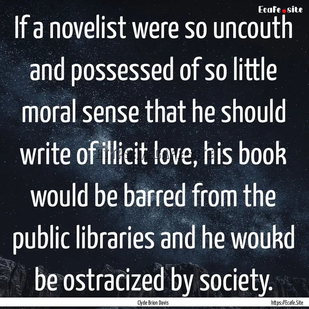 If a novelist were so uncouth and possessed.... : Quote by Clyde Brion Davis