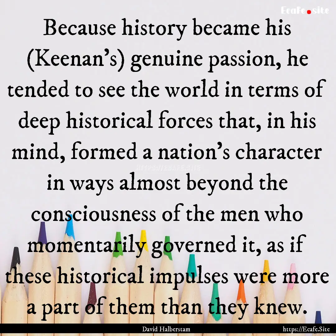 Because history became his (Keenan's) genuine.... : Quote by David Halberstam