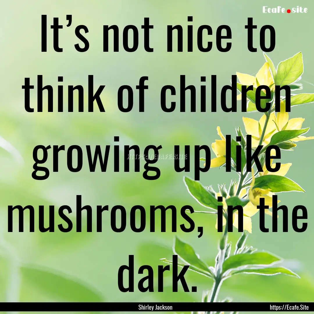 It’s not nice to think of children growing.... : Quote by Shirley Jackson