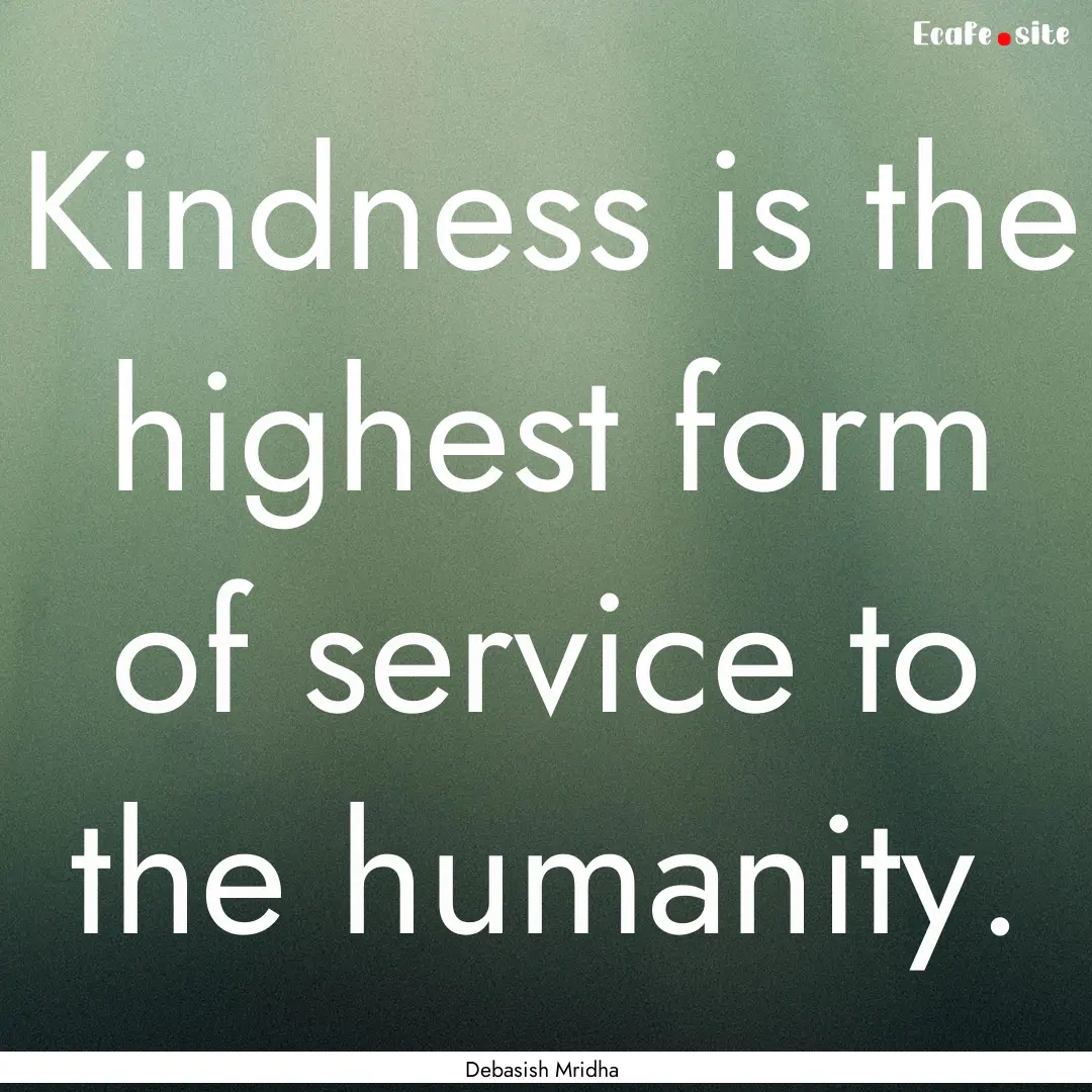 Kindness is the highest form of service to.... : Quote by Debasish Mridha