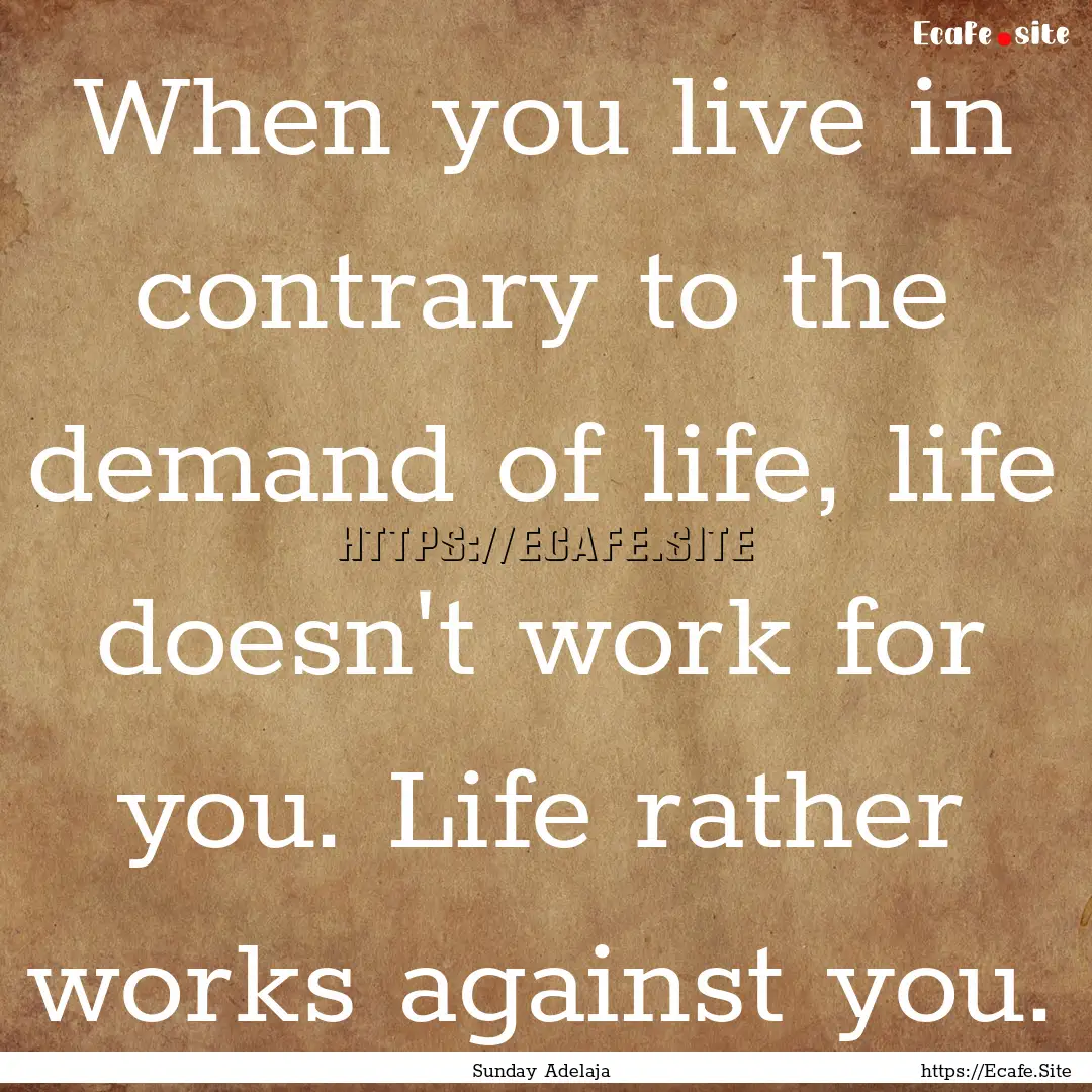 When you live in contrary to the demand of.... : Quote by Sunday Adelaja