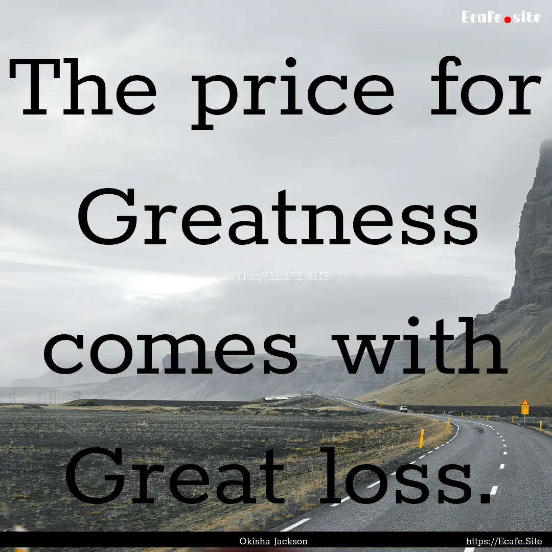 The price for Greatness comes with Great.... : Quote by Okisha Jackson