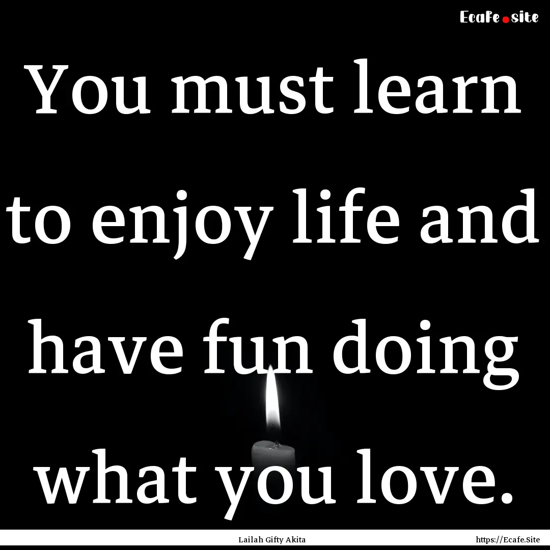 You must learn to enjoy life and have fun.... : Quote by Lailah Gifty Akita