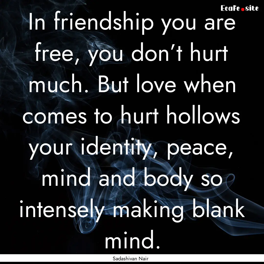 In friendship you are free, you don’t hurt.... : Quote by Sadashivan Nair