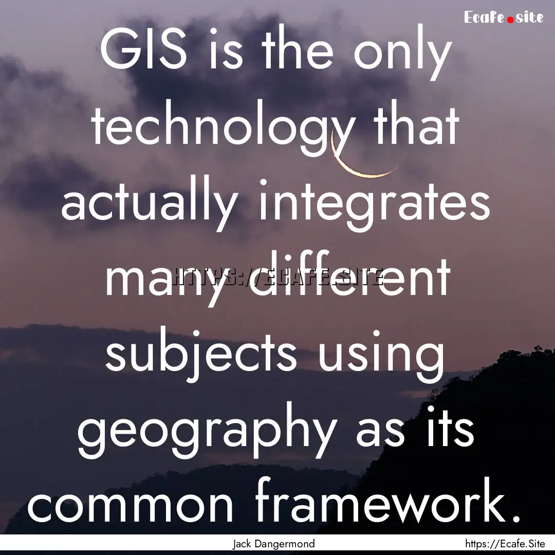 GIS is the only technology that actually.... : Quote by Jack Dangermond