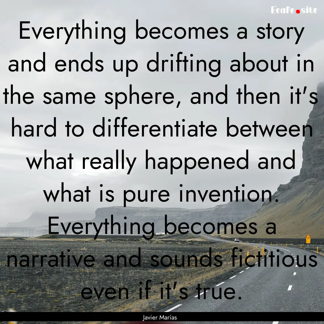 Everything becomes a story and ends up drifting.... : Quote by Javier Marías