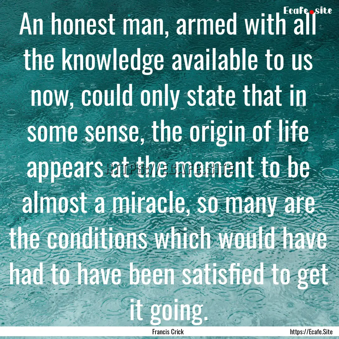 An honest man, armed with all the knowledge.... : Quote by Francis Crick