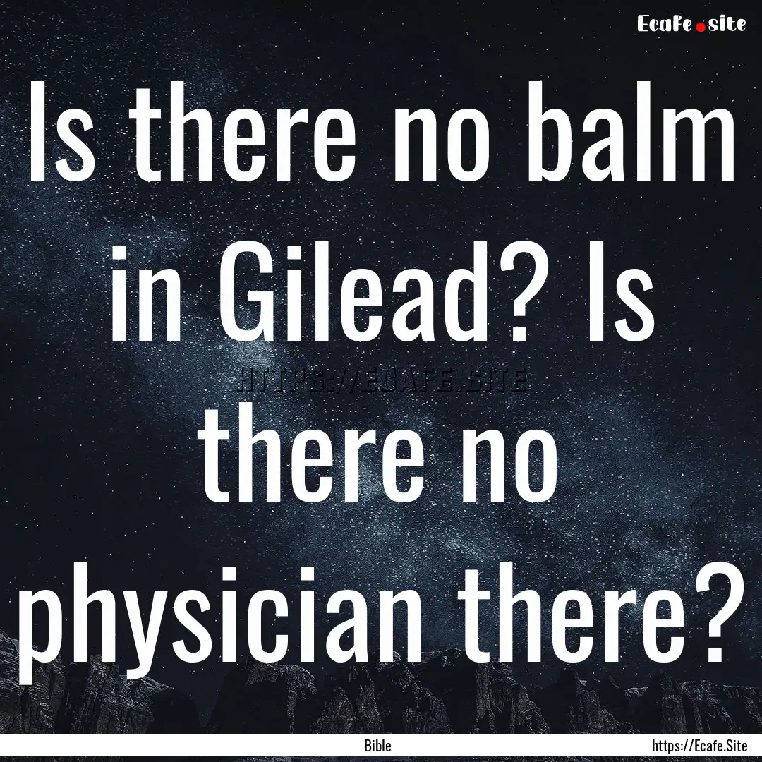 Is there no balm in Gilead? Is there no physician.... : Quote by Bible