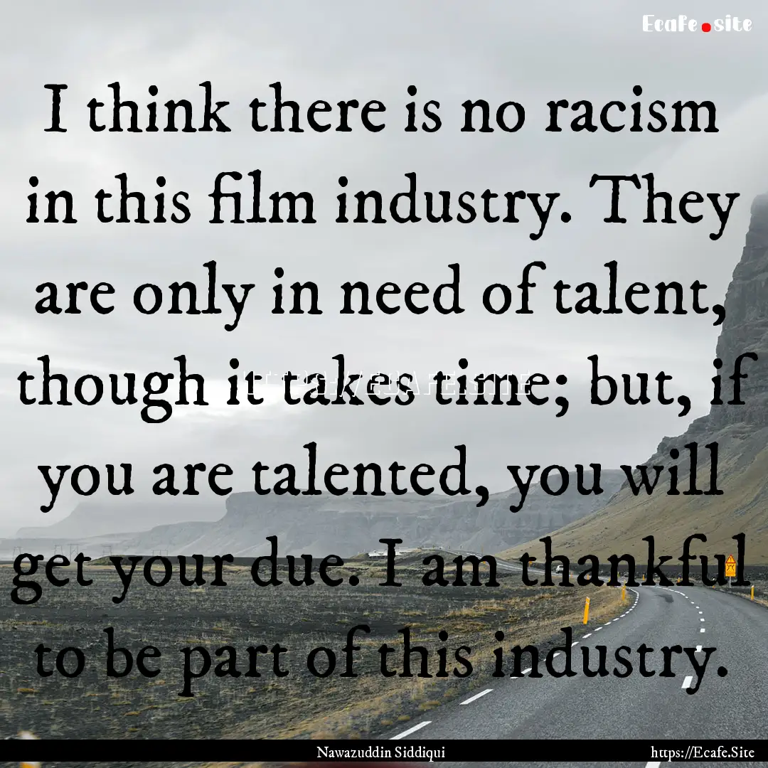 I think there is no racism in this film industry..... : Quote by Nawazuddin Siddiqui