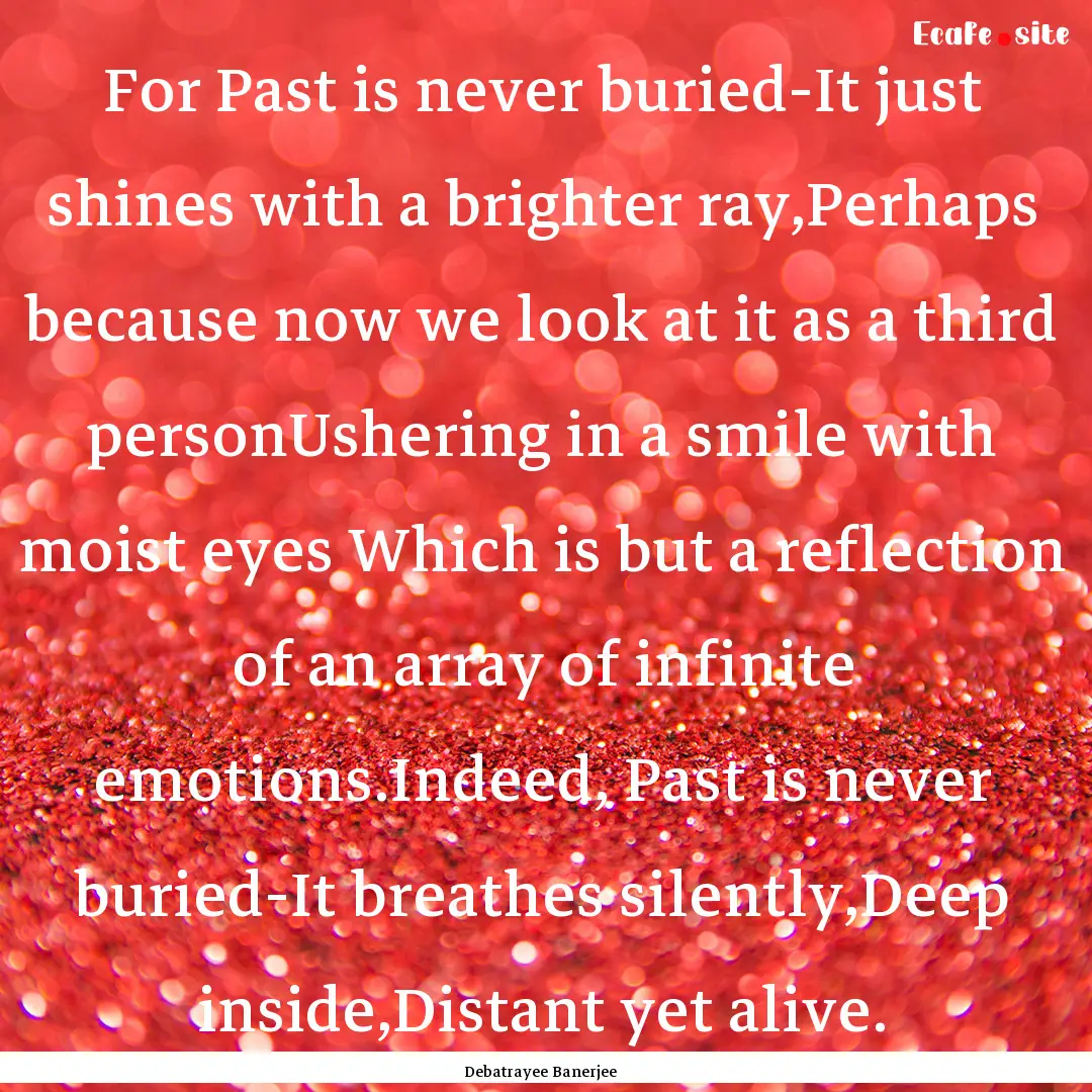 For Past is never buried-It just shines with.... : Quote by Debatrayee Banerjee