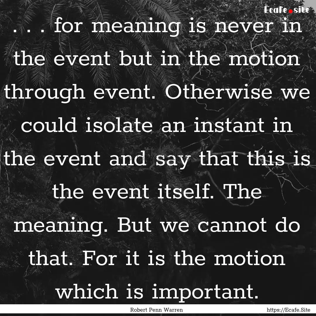 . . . for meaning is never in the event but.... : Quote by Robert Penn Warren