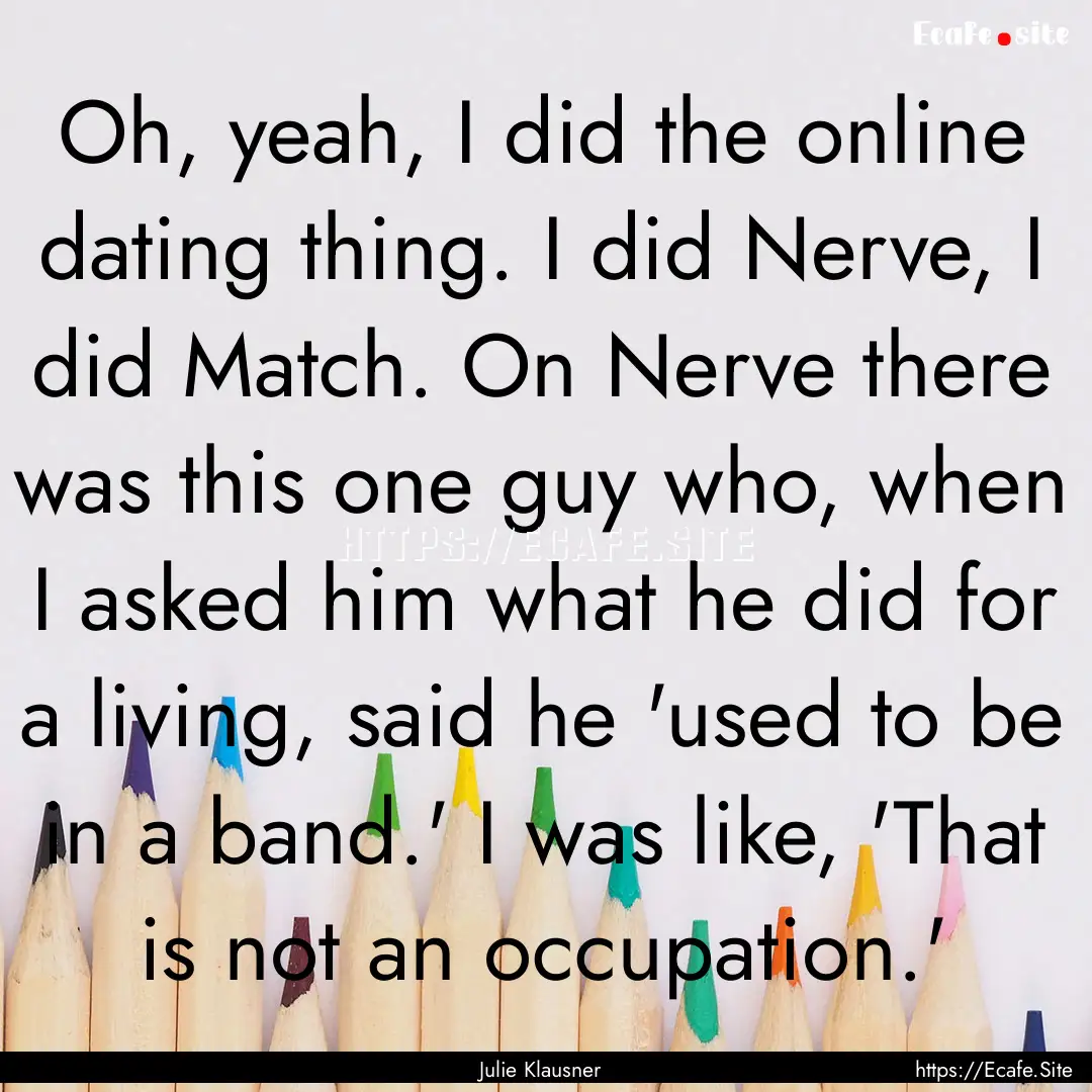 Oh, yeah, I did the online dating thing..... : Quote by Julie Klausner