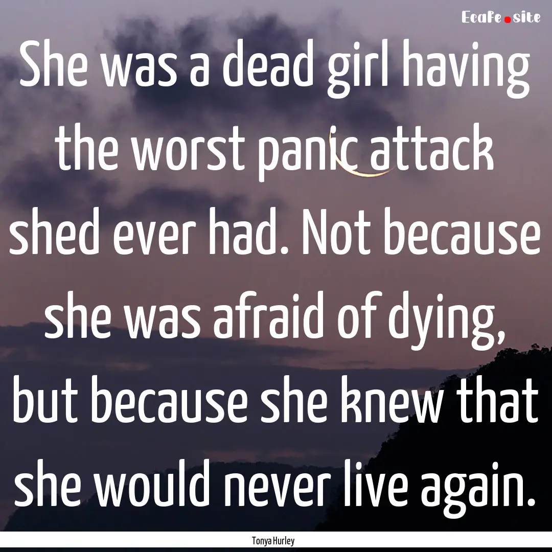 She was a dead girl having the worst panic.... : Quote by Tonya Hurley