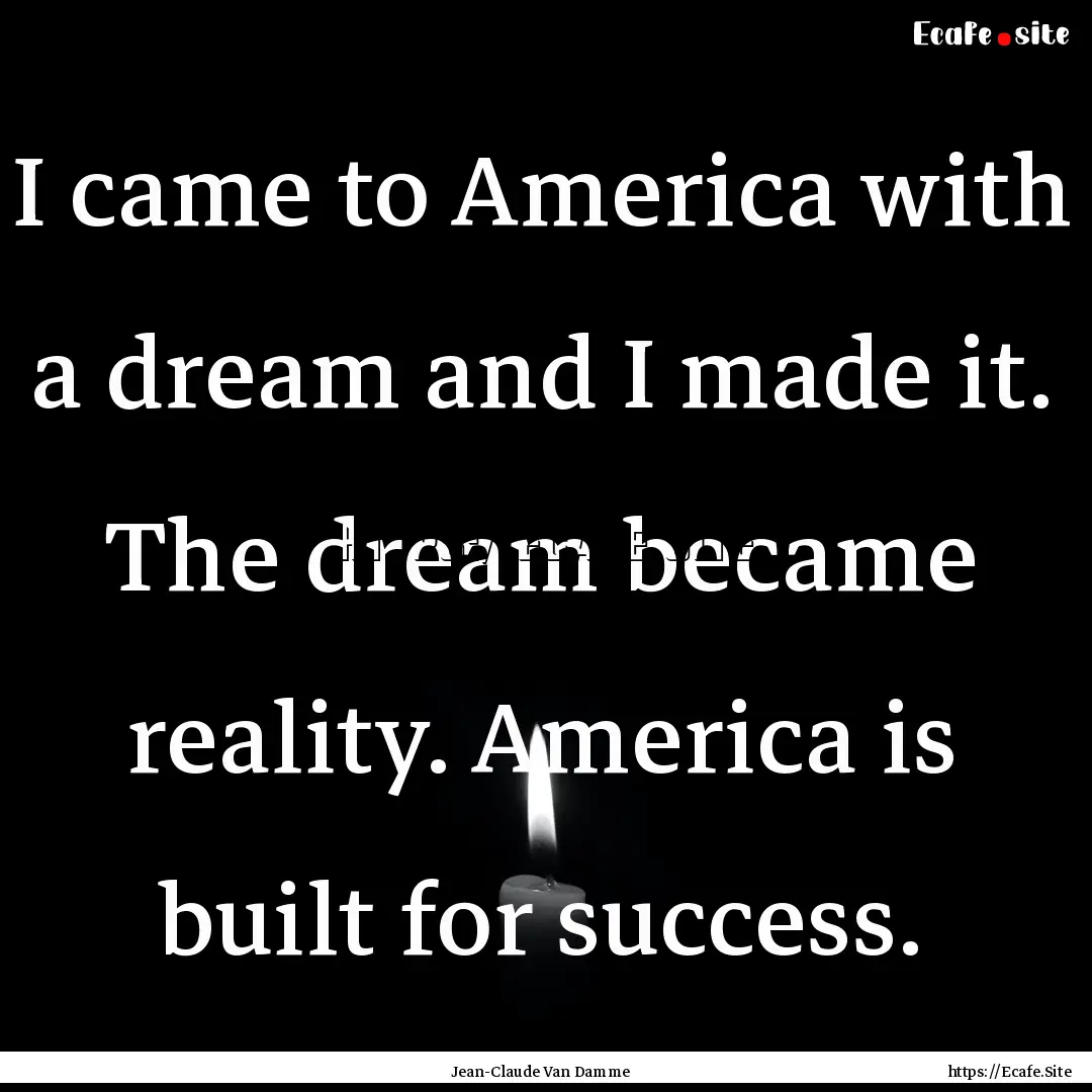 I came to America with a dream and I made.... : Quote by Jean-Claude Van Damme