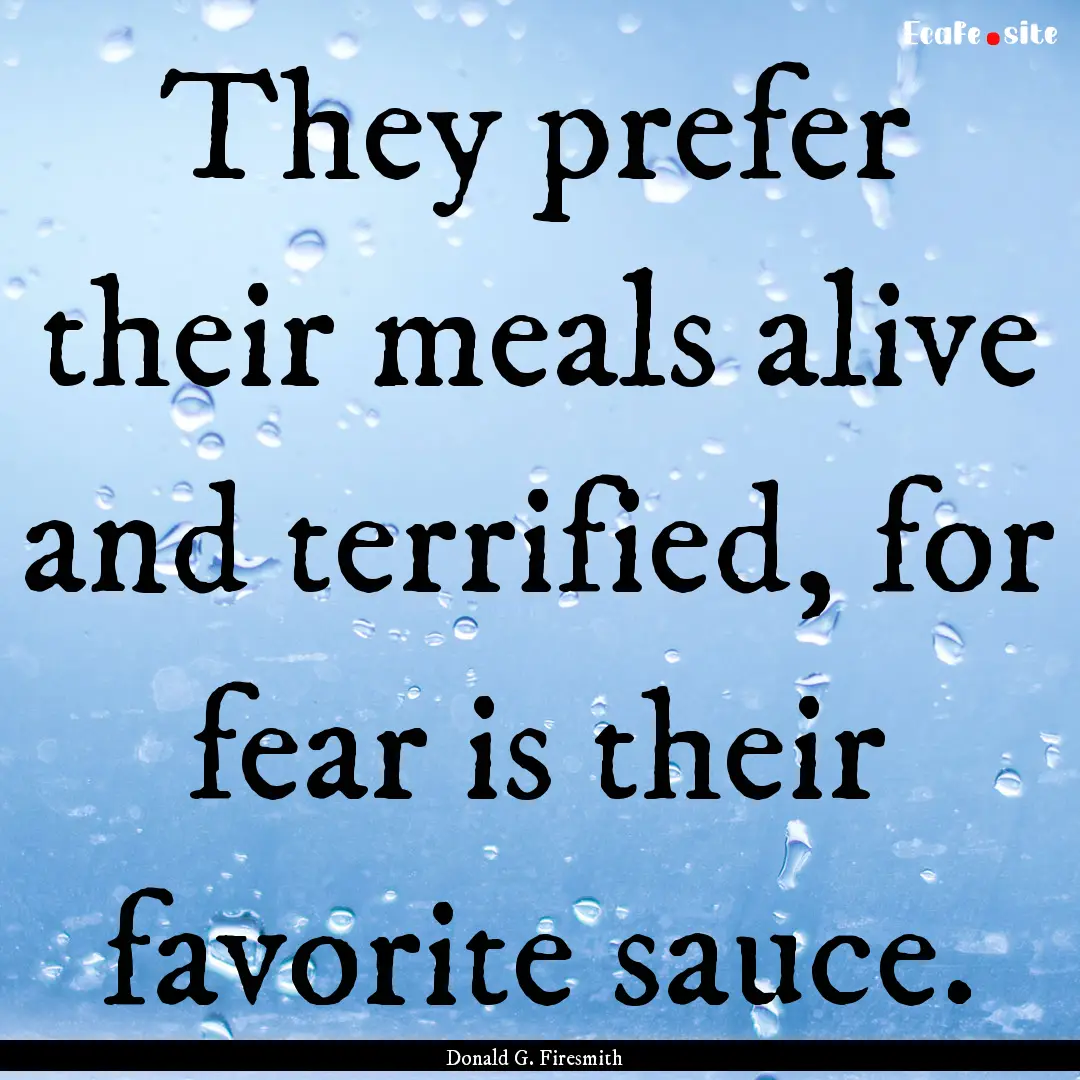 They prefer their meals alive and terrified,.... : Quote by Donald G. Firesmith