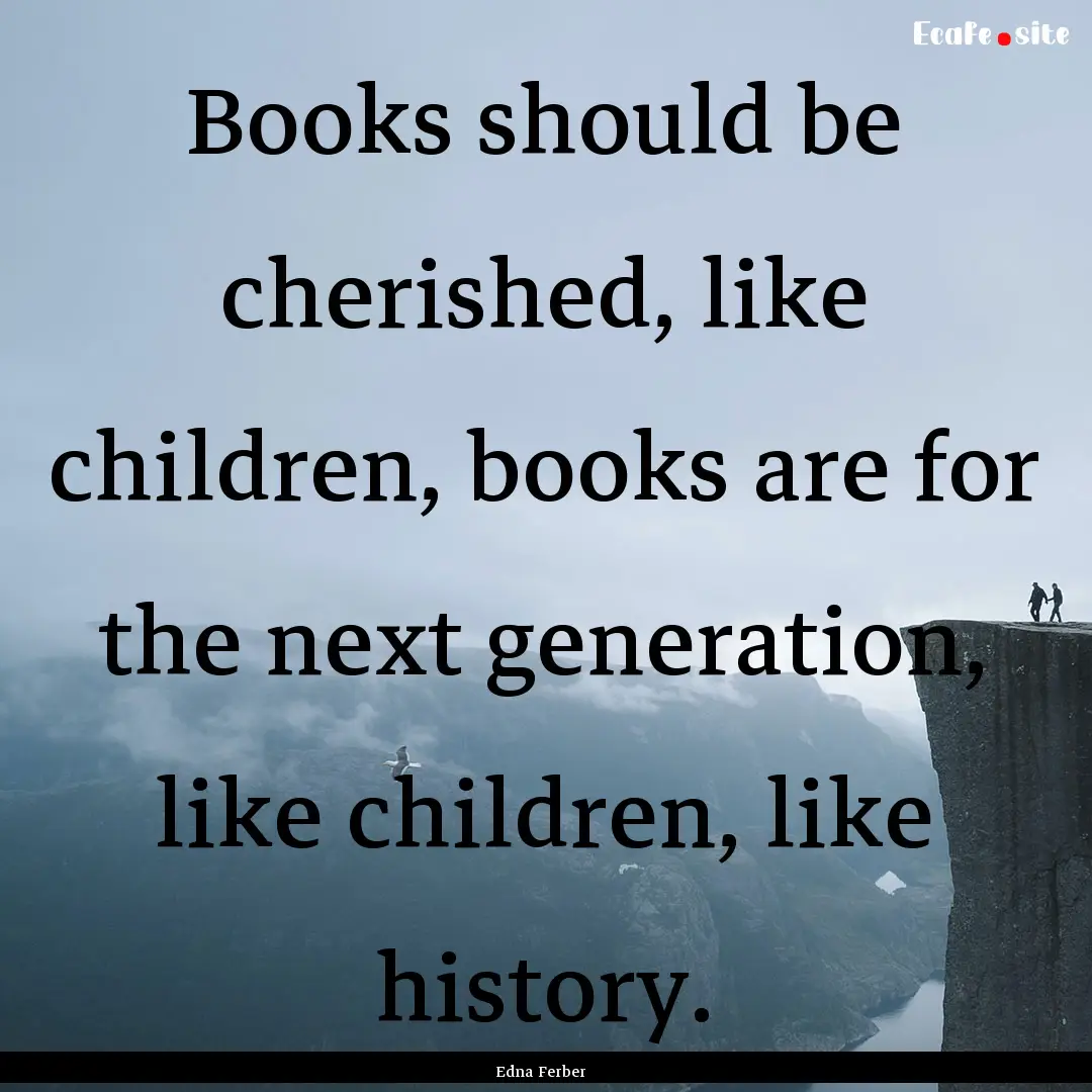 Books should be cherished, like children,.... : Quote by Edna Ferber