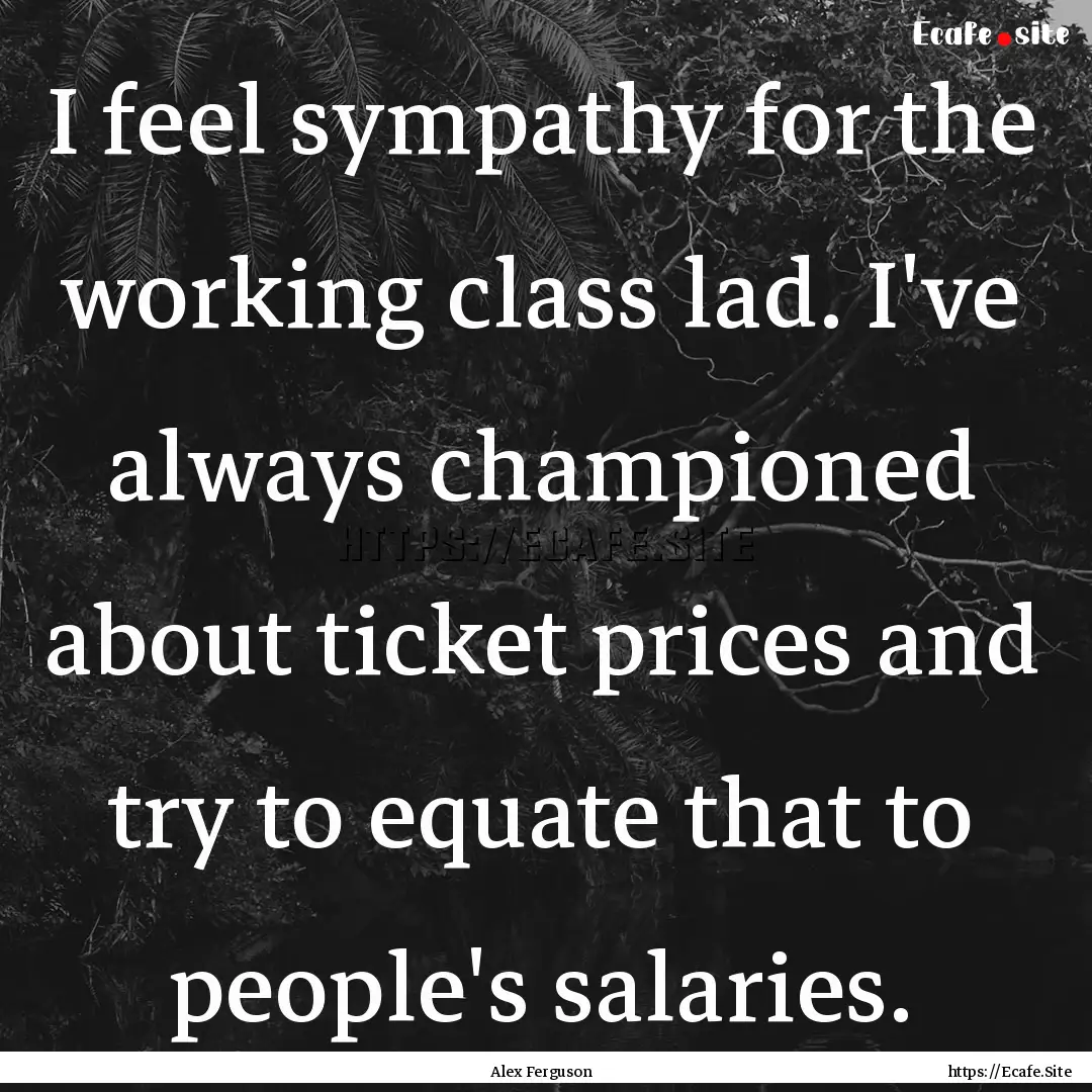 I feel sympathy for the working class lad..... : Quote by Alex Ferguson