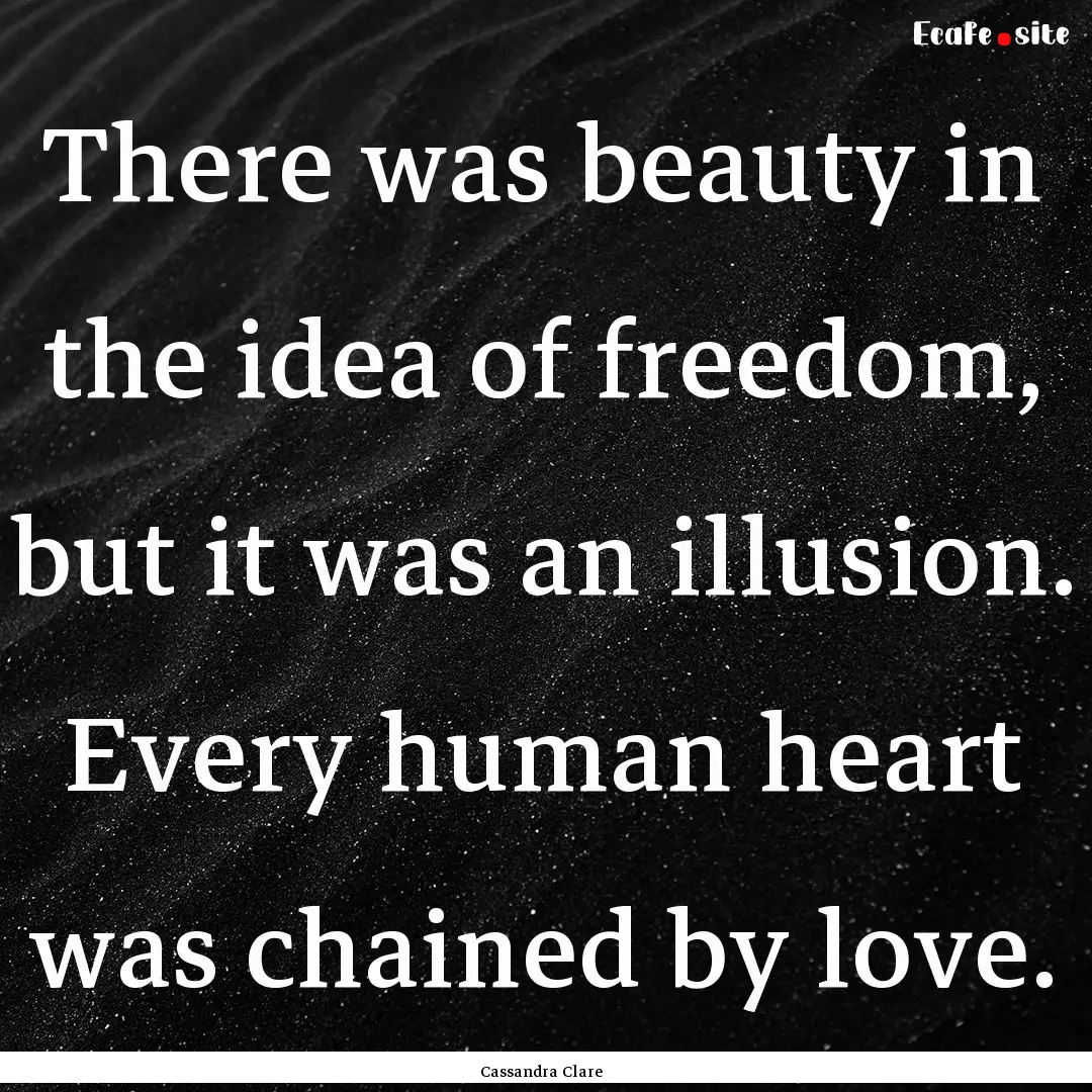 There was beauty in the idea of freedom,.... : Quote by Cassandra Clare