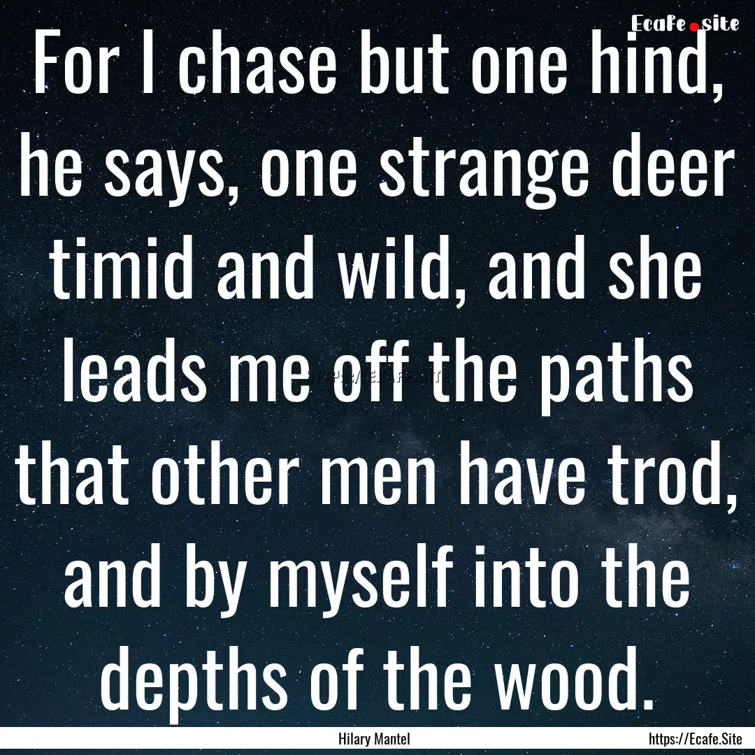 For I chase but one hind, he says, one strange.... : Quote by Hilary Mantel