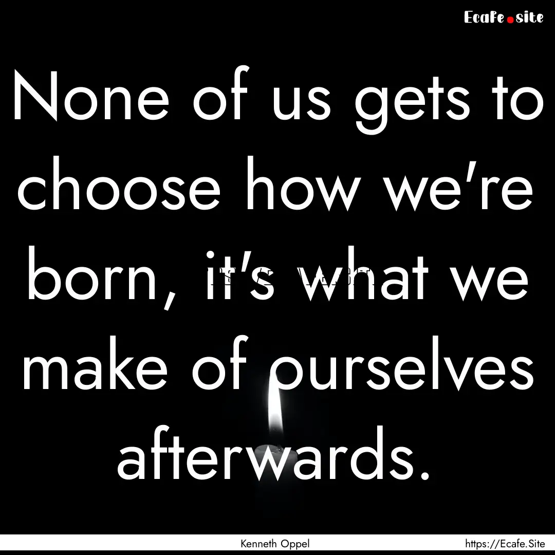 None of us gets to choose how we're born,.... : Quote by Kenneth Oppel