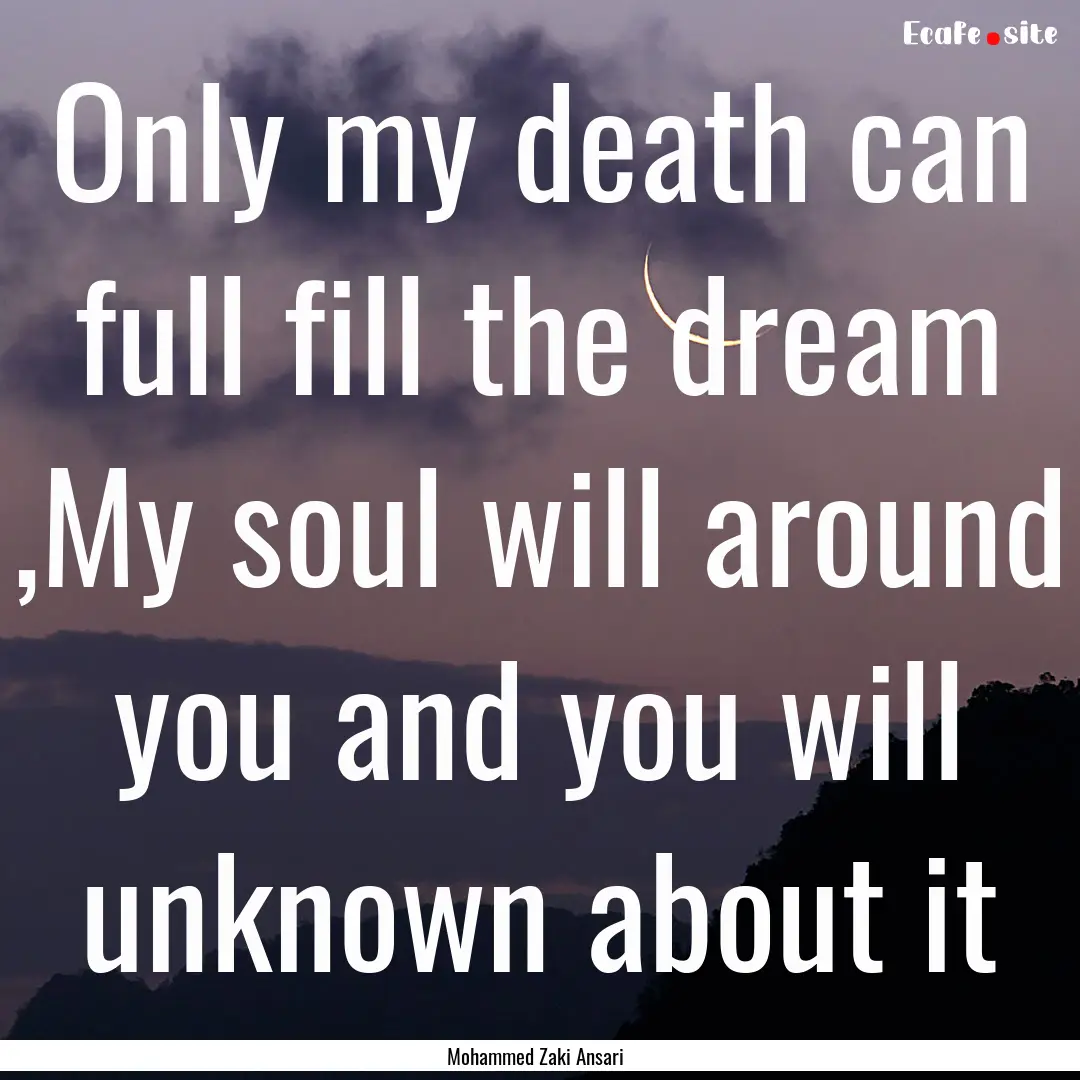 Only my death can full fill the dream ,My.... : Quote by Mohammed Zaki Ansari