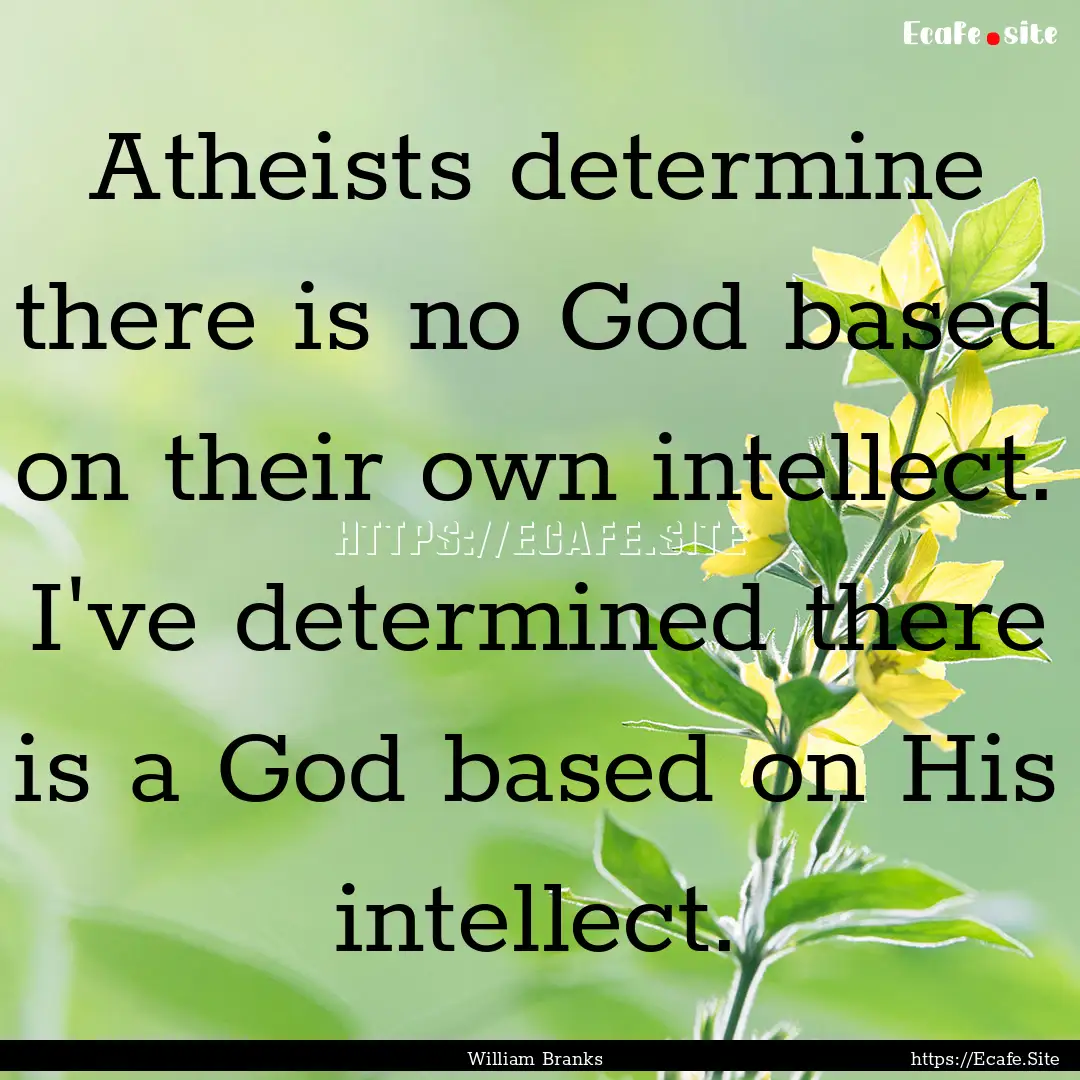 Atheists determine there is no God based.... : Quote by William Branks