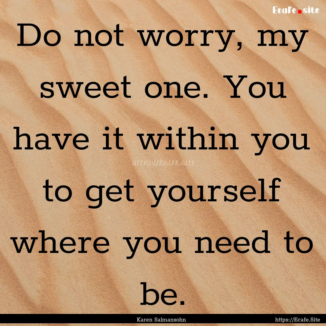 Do not worry, my sweet one. You have it within.... : Quote by Karen Salmansohn