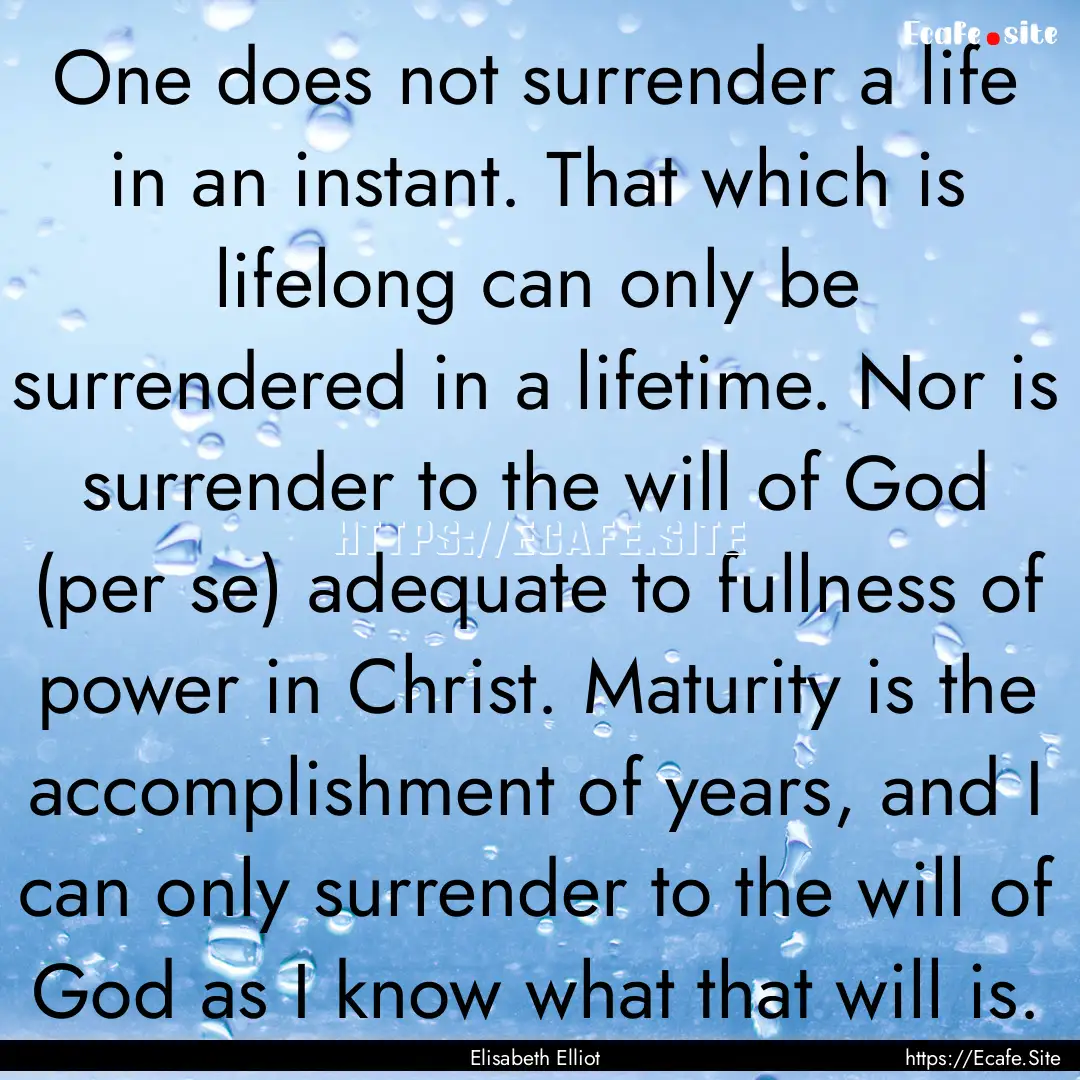 One does not surrender a life in an instant..... : Quote by Elisabeth Elliot