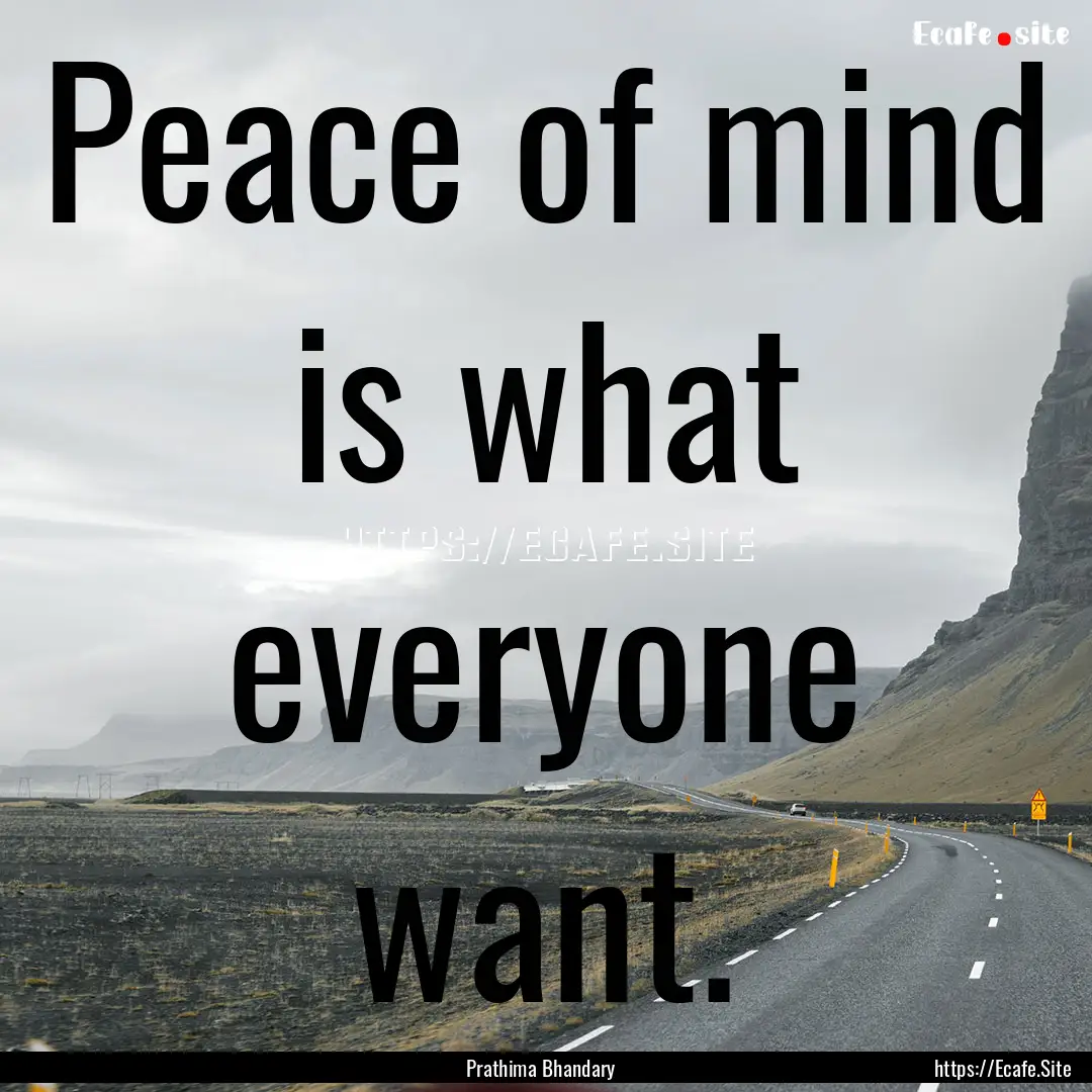 Peace of mind is what everyone want. : Quote by Prathima Bhandary