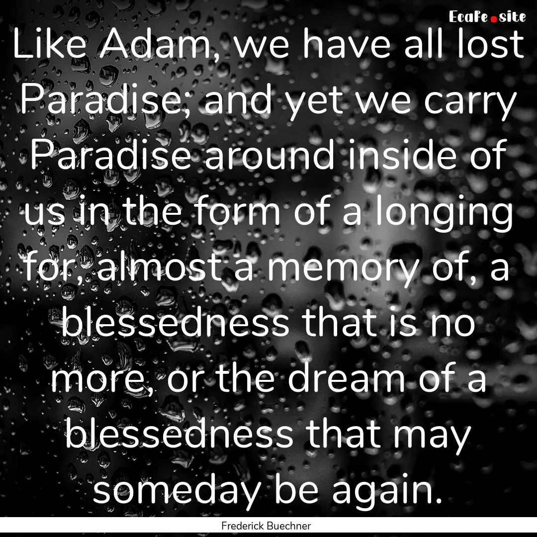 Like Adam, we have all lost Paradise; and.... : Quote by Frederick Buechner