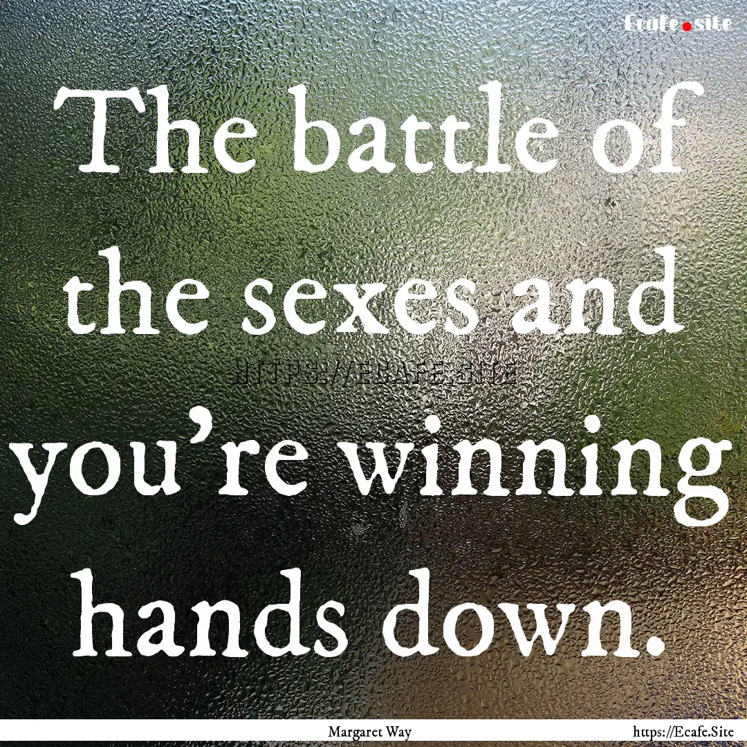 The battle of the sexes and you're winning.... : Quote by Margaret Way