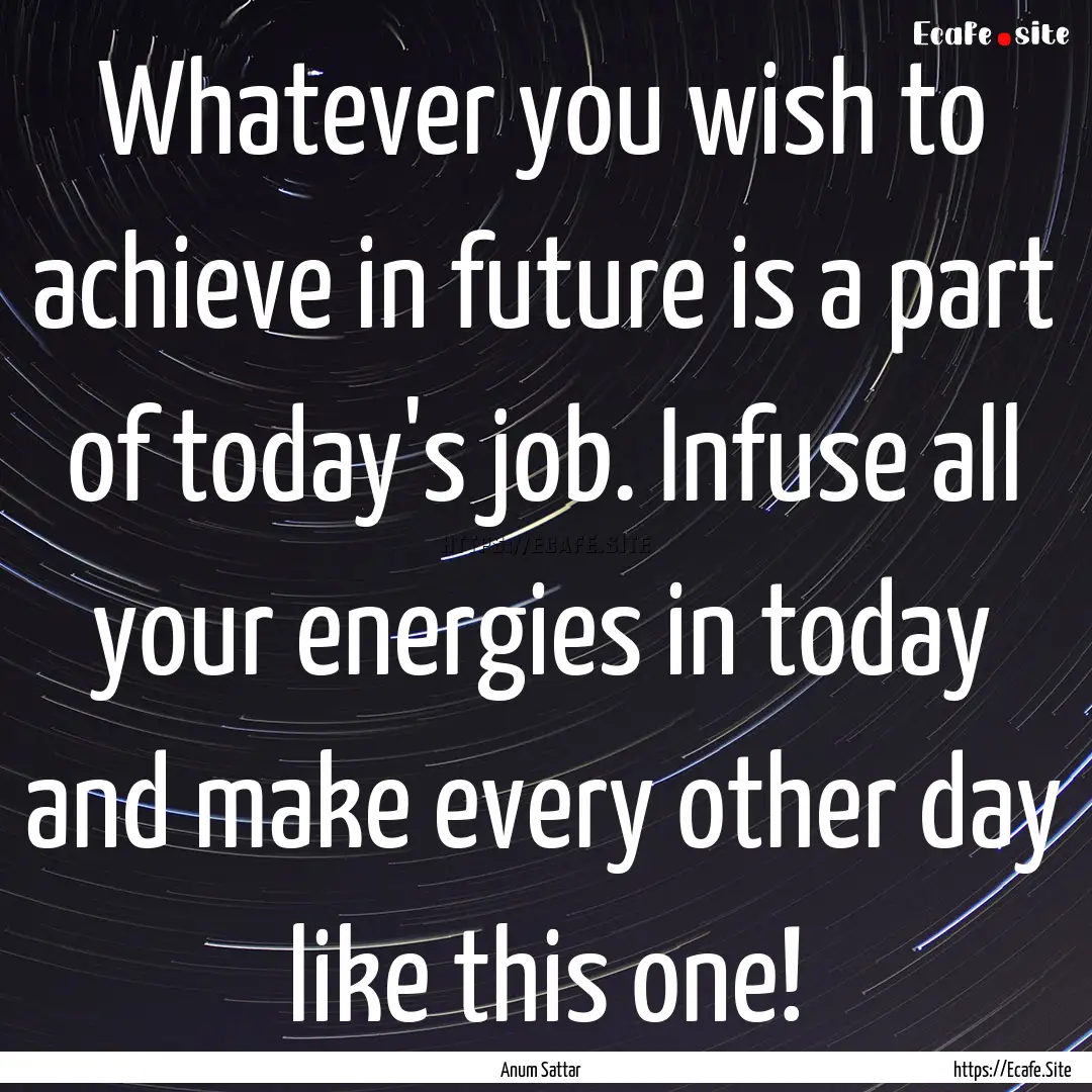 Whatever you wish to achieve in future is.... : Quote by Anum Sattar