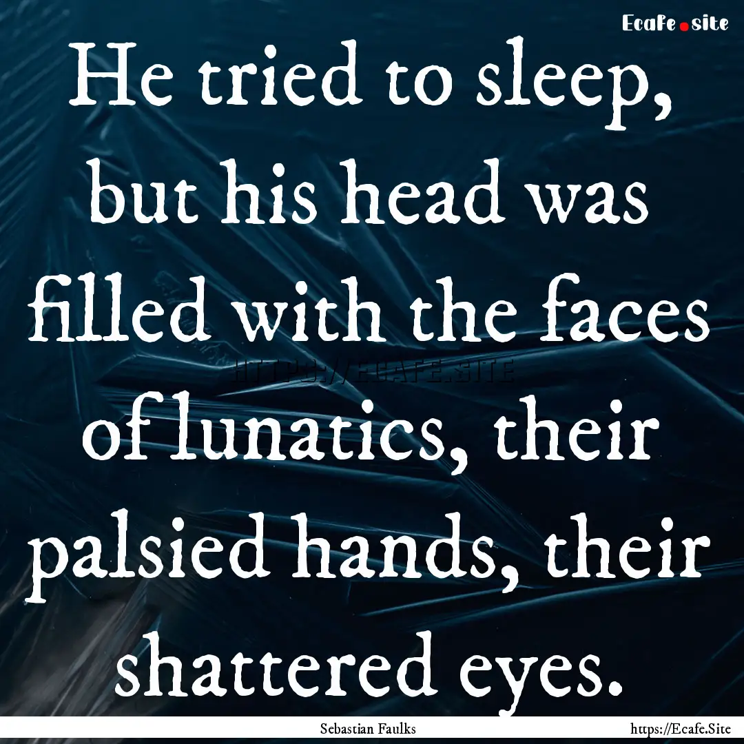 He tried to sleep, but his head was filled.... : Quote by Sebastian Faulks