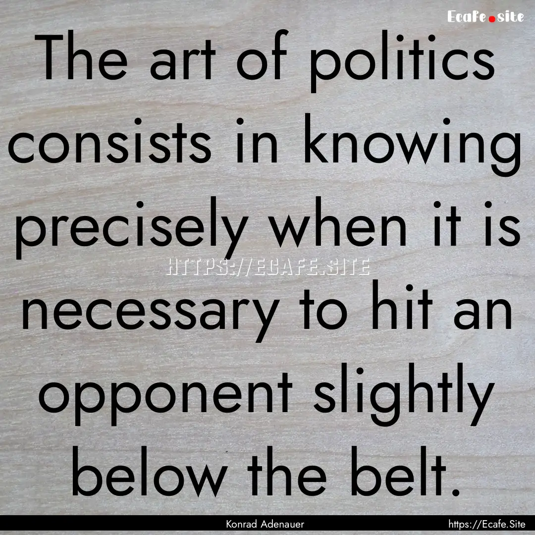 The art of politics consists in knowing precisely.... : Quote by Konrad Adenauer