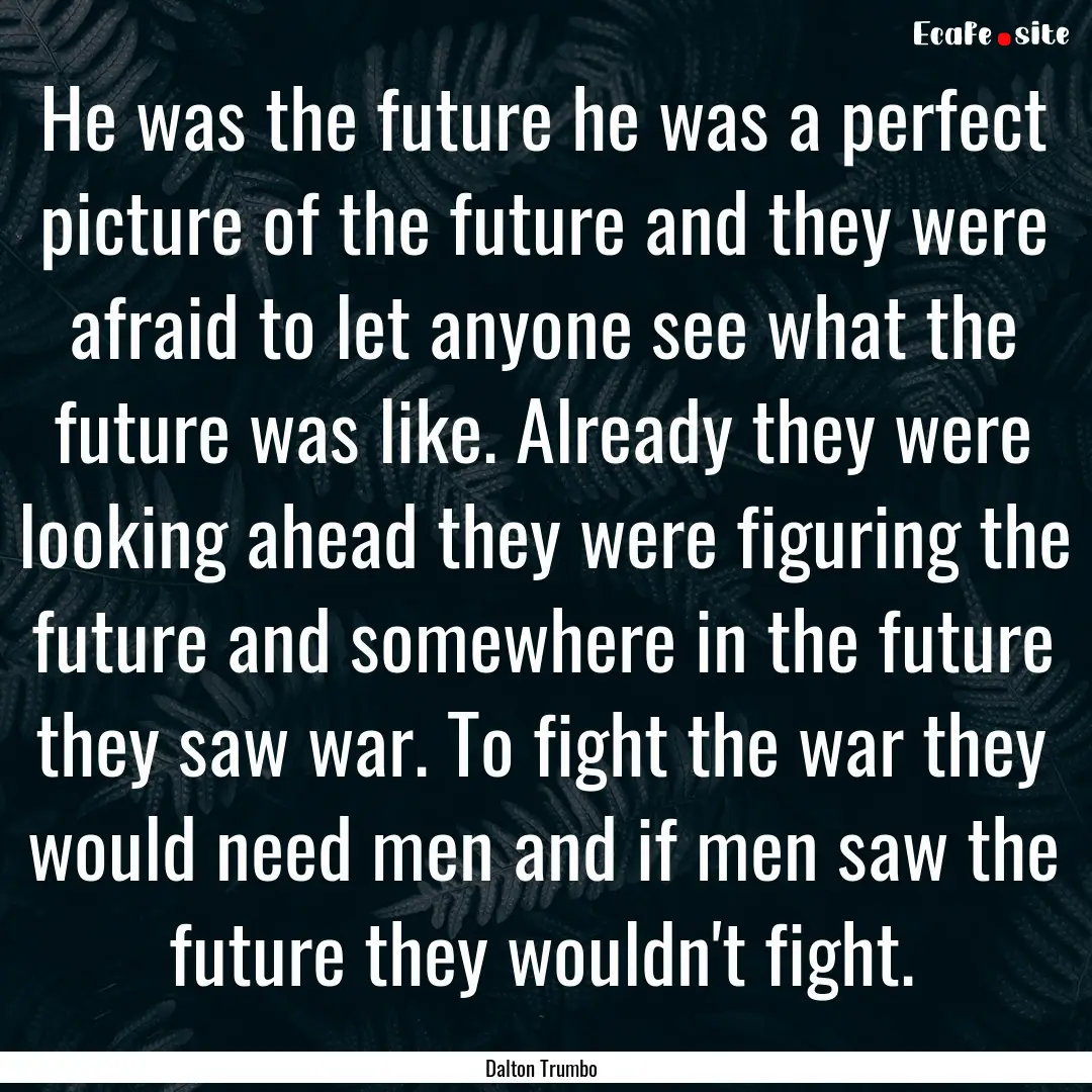 He was the future he was a perfect picture.... : Quote by Dalton Trumbo