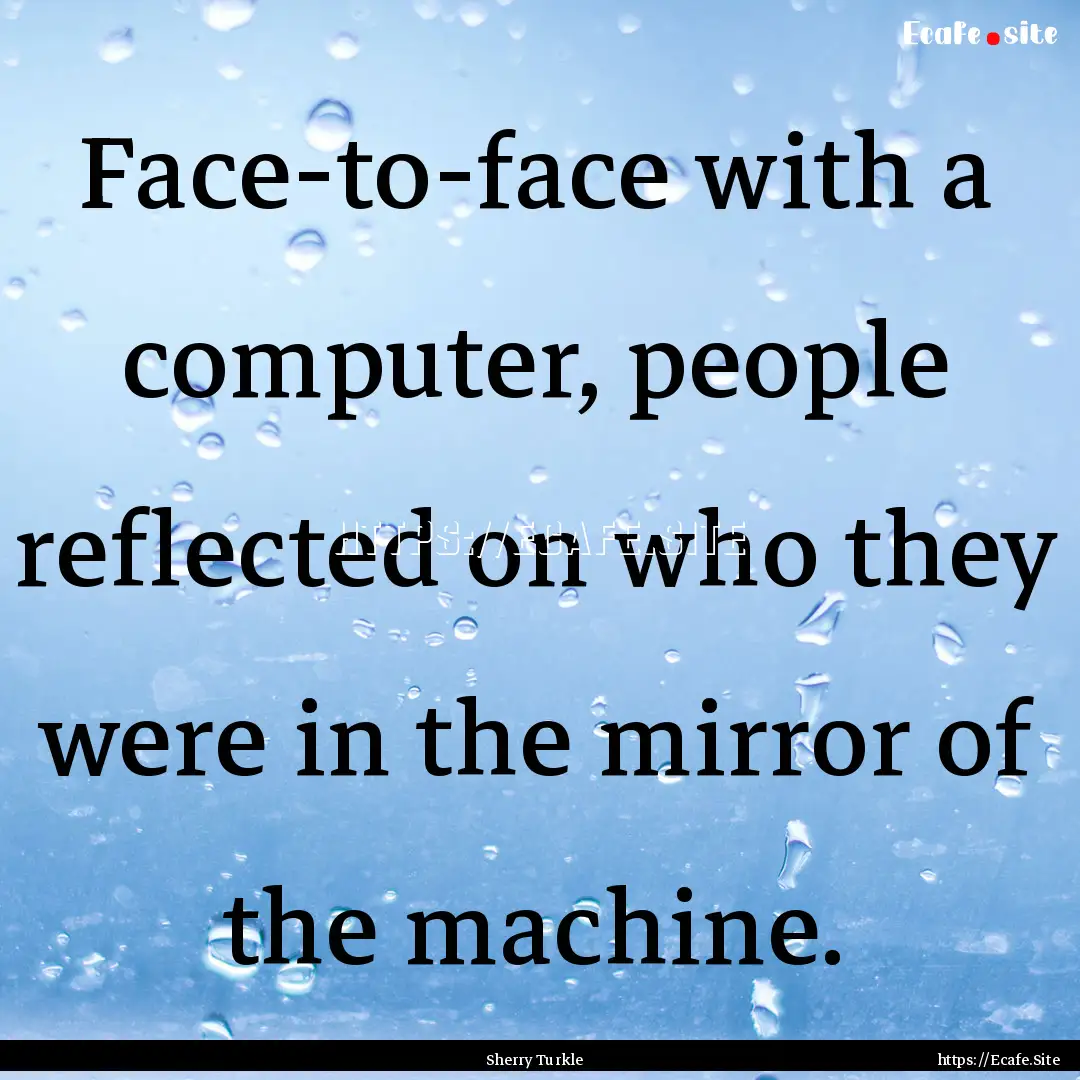 Face-to-face with a computer, people reflected.... : Quote by Sherry Turkle