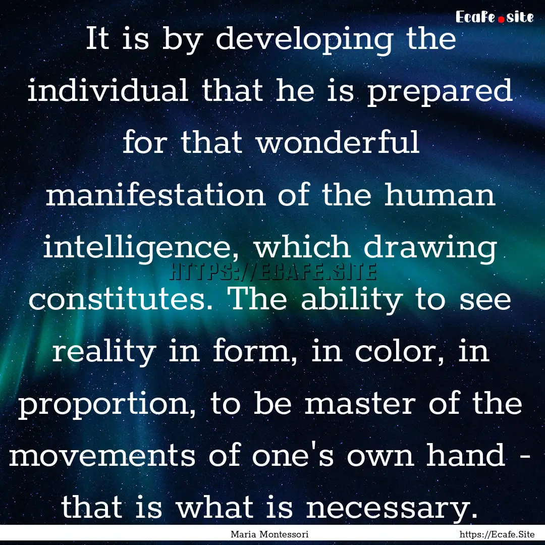 It is by developing the individual that he.... : Quote by Maria Montessori