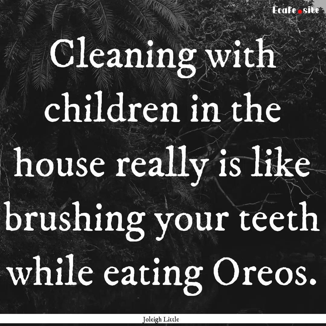 Cleaning with children in the house really.... : Quote by Joleigh Little