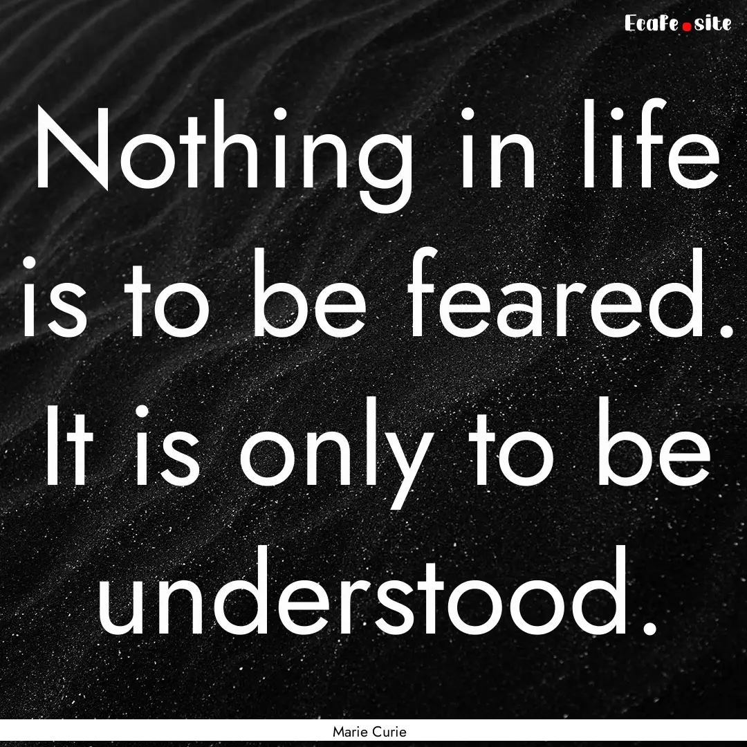 Nothing in life is to be feared. It is only.... : Quote by Marie Curie