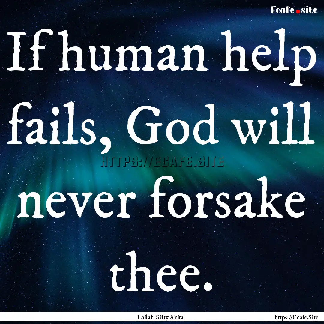 If human help fails, God will never forsake.... : Quote by Lailah Gifty Akita