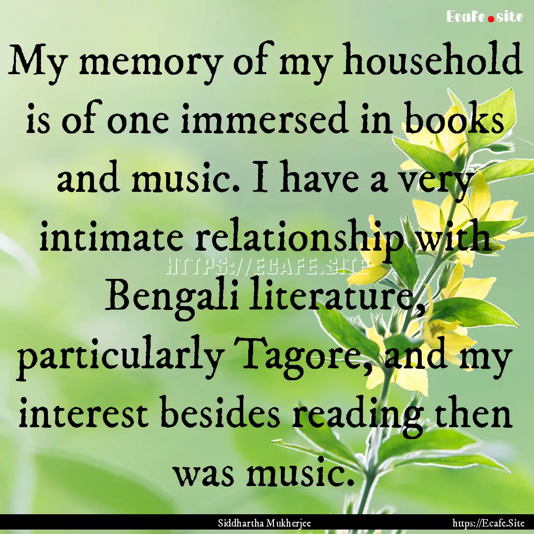 My memory of my household is of one immersed.... : Quote by Siddhartha Mukherjee