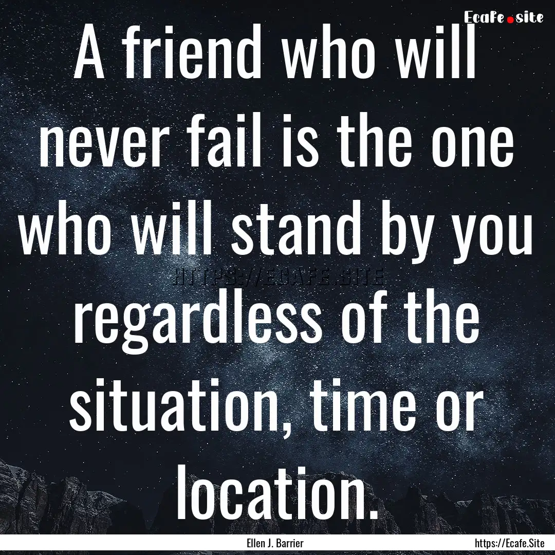 A friend who will never fail is the one who.... : Quote by Ellen J. Barrier