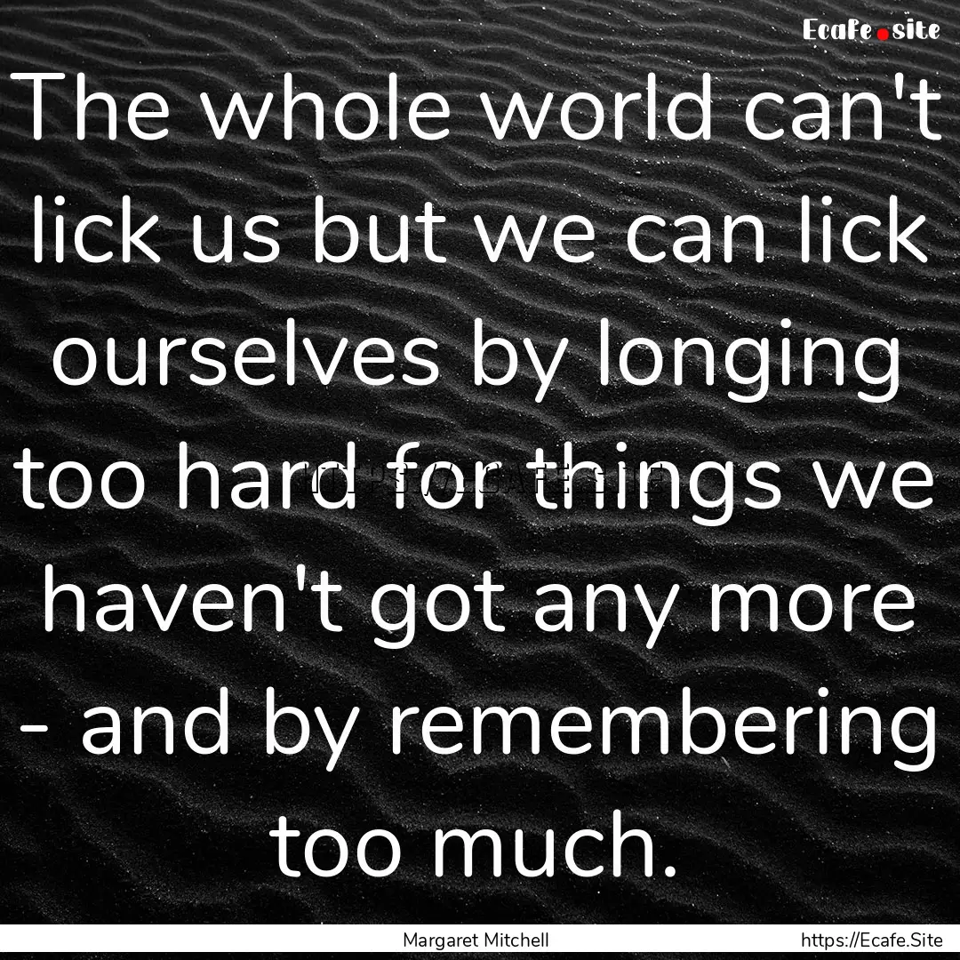 The whole world can't lick us but we can.... : Quote by Margaret Mitchell