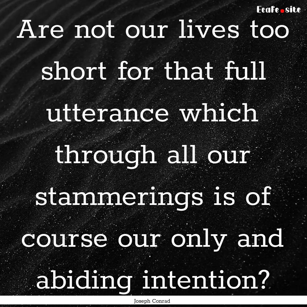 Are not our lives too short for that full.... : Quote by Joseph Conrad