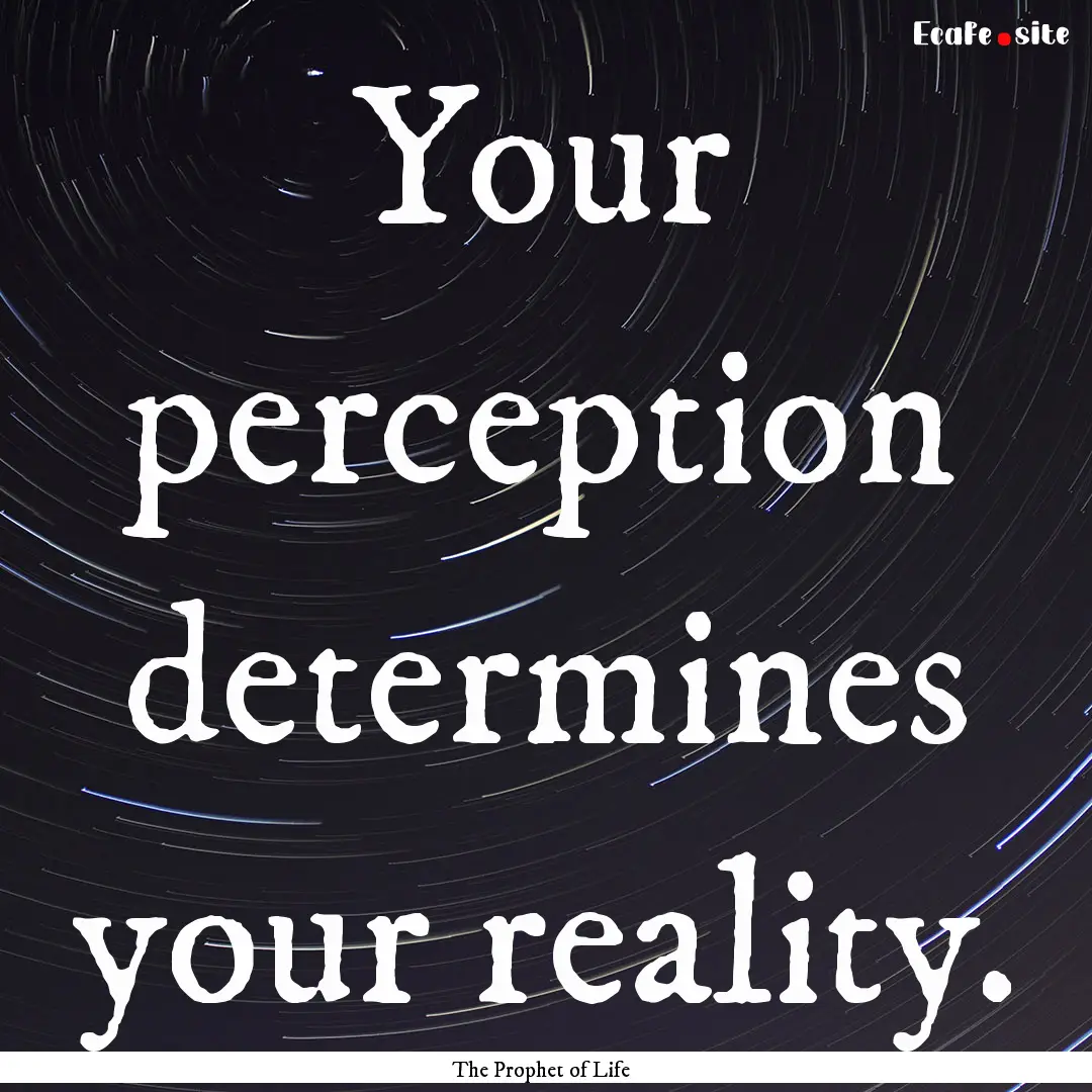 Your perception determines your reality. : Quote by The Prophet of Life