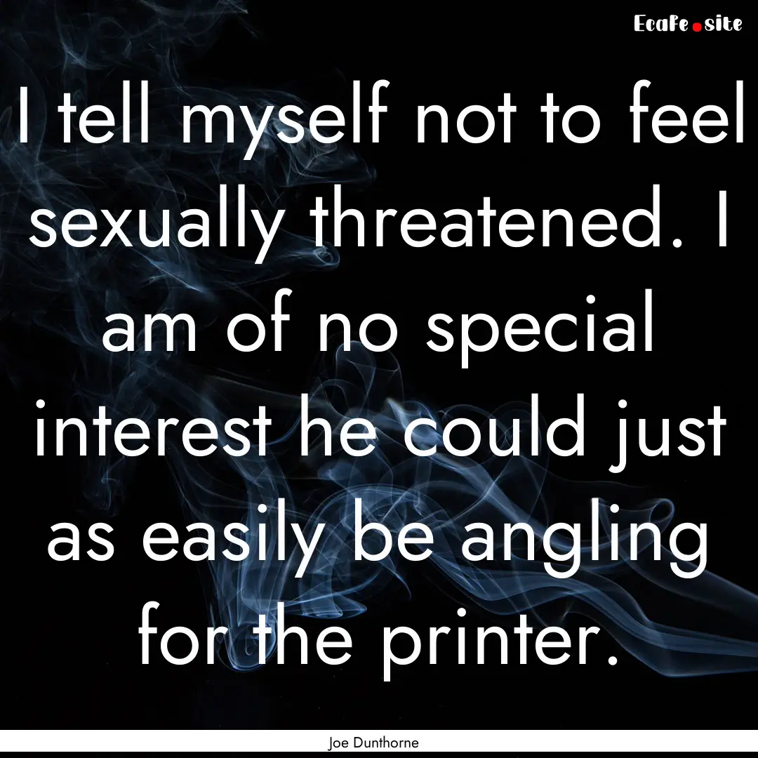 I tell myself not to feel sexually threatened..... : Quote by Joe Dunthorne