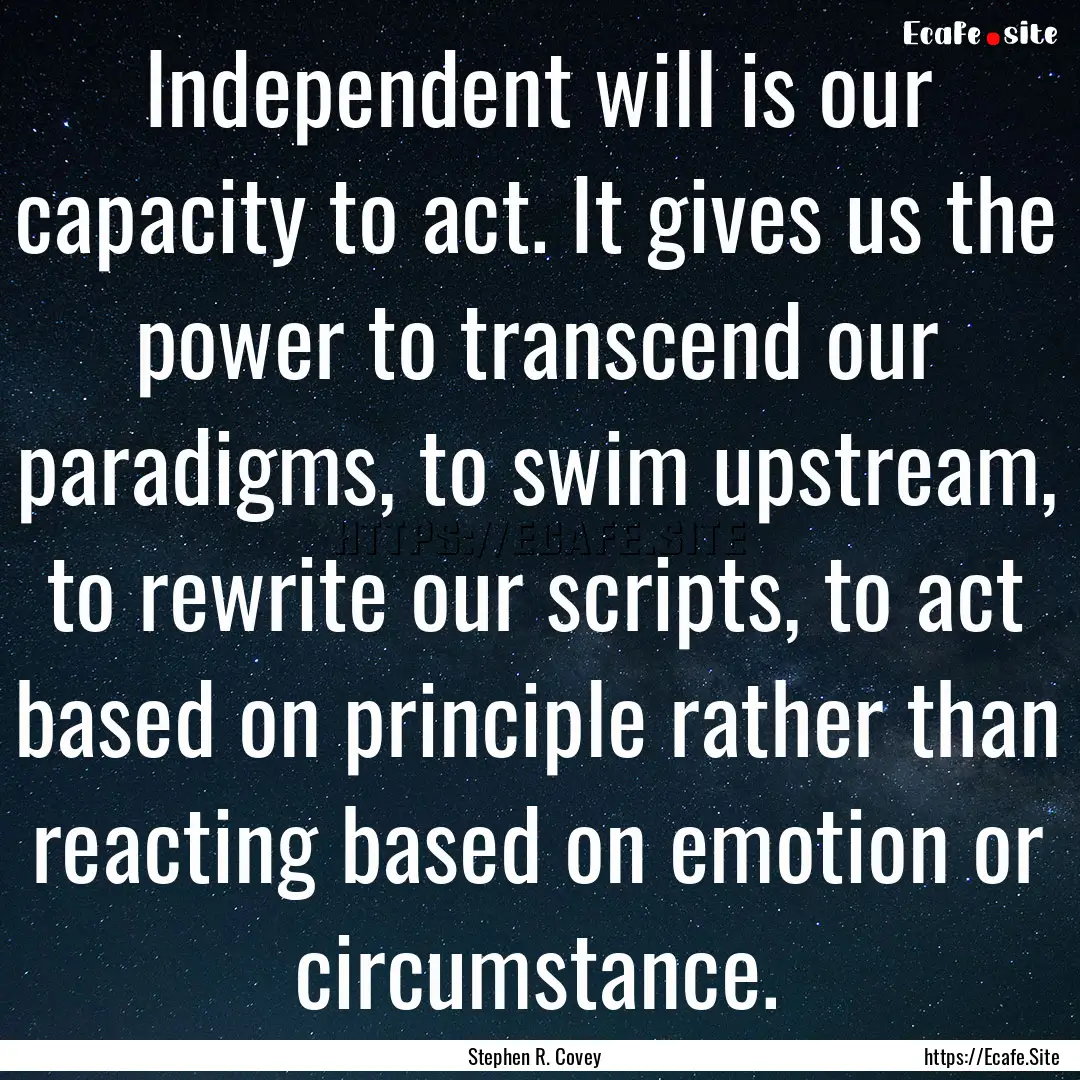 Independent will is our capacity to act..... : Quote by Stephen R. Covey