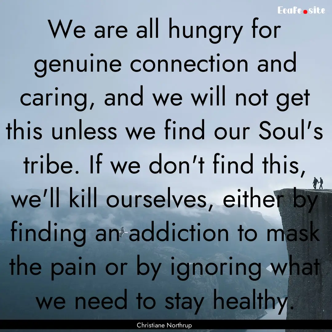 We are all hungry for genuine connection.... : Quote by Christiane Northrup