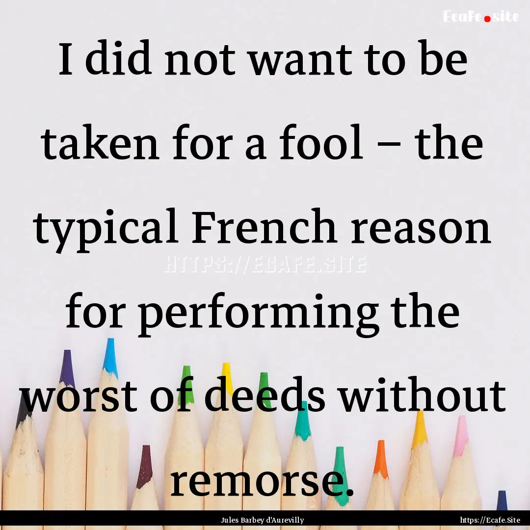 I did not want to be taken for a fool –.... : Quote by Jules Barbey d'Aurevilly